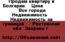 Продам квартиру в Болгарии. › Цена ­ 79 600 - Все города Недвижимость » Недвижимость за границей   . Ростовская обл.,Зверево г.